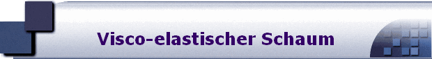 Visco-elastischer Schaum